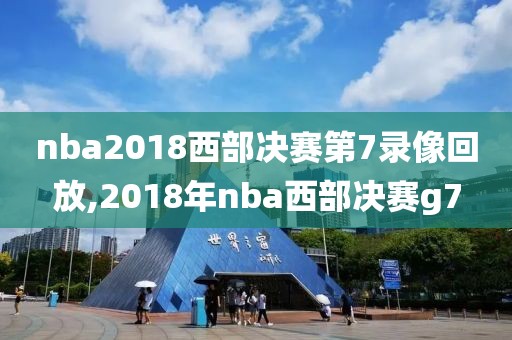 nba2018西部决赛第7录像回放,2018年nba西部决赛g7