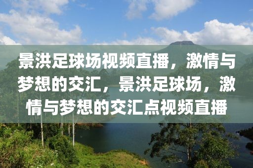 景洪足球场视频直播，激情与梦想的交汇，景洪足球场，激情与梦想的交汇点视频直播