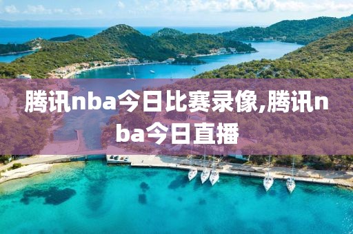 腾讯nba今日比赛录像,腾讯nba今日直播