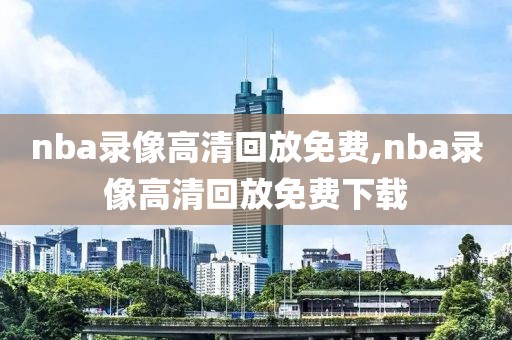 nba录像高清回放免费,nba录像高清回放免费下载