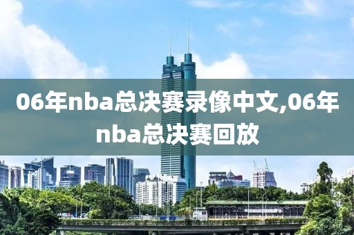 06年nba总决赛录像中文,06年nba总决赛回放