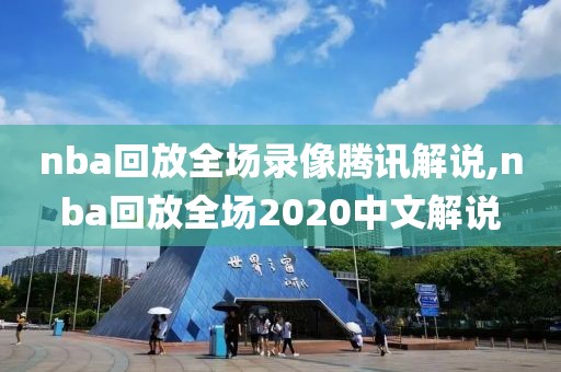 nba回放全场录像腾讯解说,nba回放全场2020中文解说