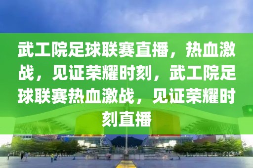 武工院足球联赛直播，热血激战，见证荣耀时刻，武工院足球联赛热血激战，见证荣耀时刻直播