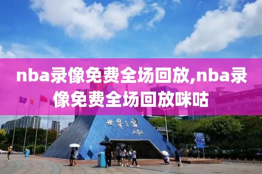 nba录像免费全场回放,nba录像免费全场回放咪咕