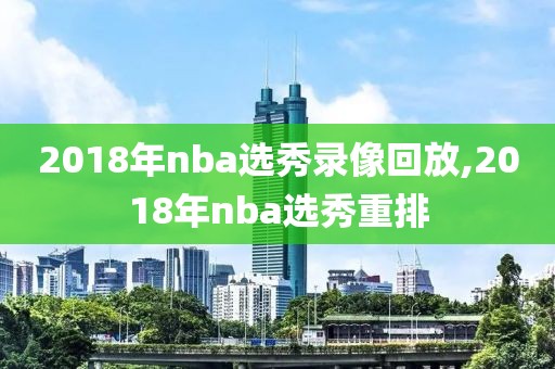 2018年nba选秀录像回放,2018年nba选秀重排