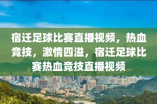 宿迁足球比赛直播视频，热血竞技，激情四溢，宿迁足球比赛热血竞技直播视频