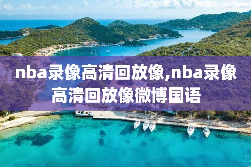 nba录像高清回放像,nba录像高清回放像微博国语