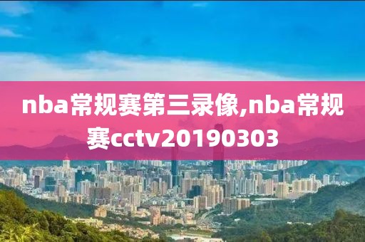 nba常规赛第三录像,nba常规赛cctv20190303