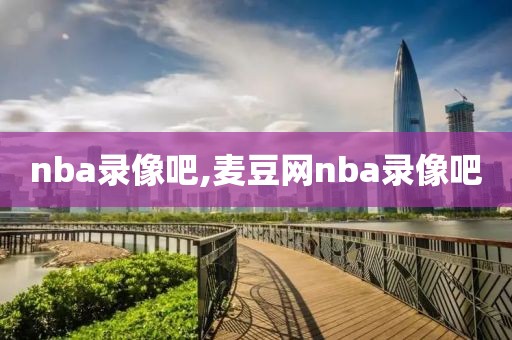 nba录像吧,麦豆网nba录像吧