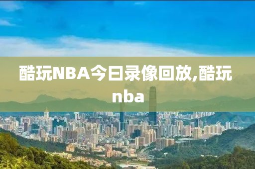 酷玩NBA今曰录像回放,酷玩 nba