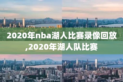 2020年nba湖人比赛录像回放,2020年湖人队比赛