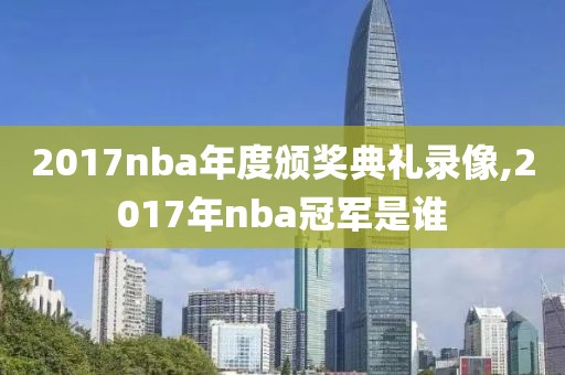 2017nba年度颁奖典礼录像,2017年nba冠军是谁