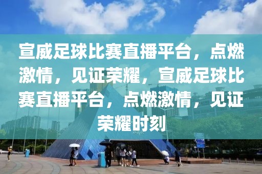 宣威足球比赛直播平台，点燃激情，见证荣耀，宣威足球比赛直播平台，点燃激情，见证荣耀时刻