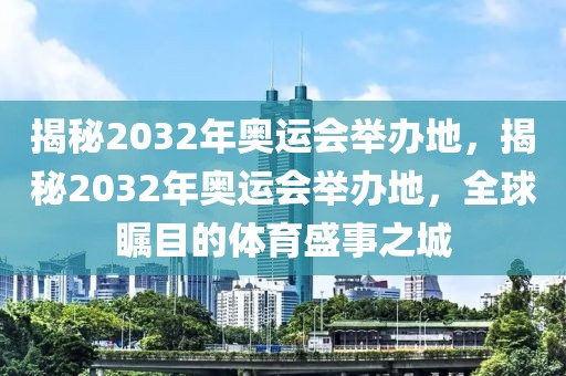 揭秘2032年奥运会举办地，揭秘2032年奥运会举办地，全球瞩目的体育盛事之城