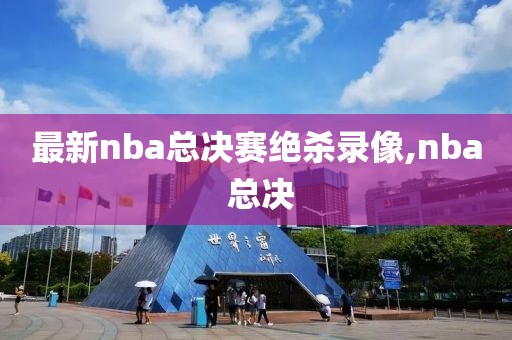 最新nba总决赛绝杀录像,nba 总决