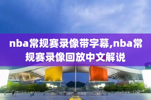 nba常规赛录像带字幕,nba常规赛录像回放中文解说