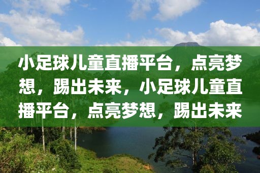 小足球儿童直播平台，点亮梦想，踢出未来，小足球儿童直播平台，点亮梦想，踢出未来