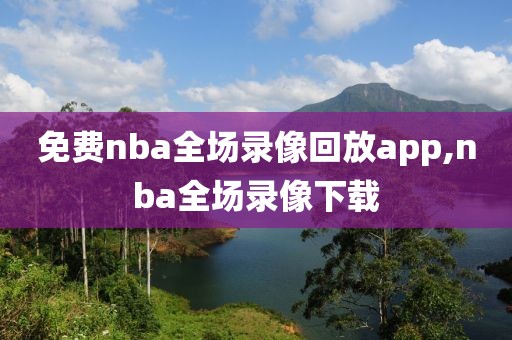 免费nba全场录像回放app,nba全场录像下载