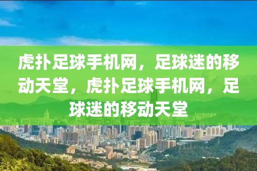 虎扑足球手机网，足球迷的移动天堂，虎扑足球手机网，足球迷的移动天堂