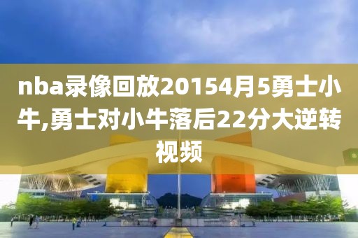 nba录像回放20154月5勇士小牛,勇士对小牛落后22分大逆转视频