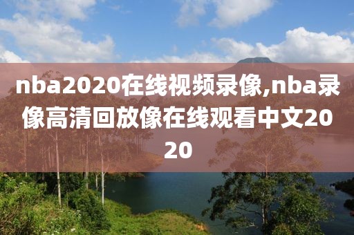 nba2020在线视频录像,nba录像高清回放像在线观看中文2020