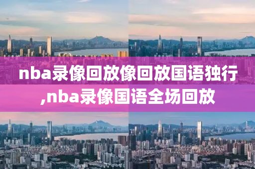 nba录像回放像回放国语独行,nba录像国语全场回放