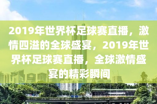 2019年世界杯足球赛直播，激情四溢的全球盛宴，2019年世界杯足球赛直播，全球激情盛宴的精彩瞬间