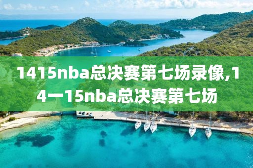 1415nba总决赛第七场录像,14一15nba总决赛第七场