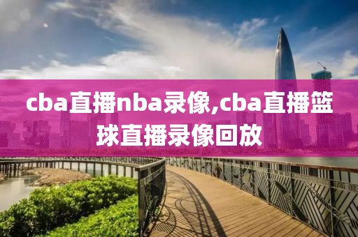 cba直播nba录像,cba直播篮球直播录像回放