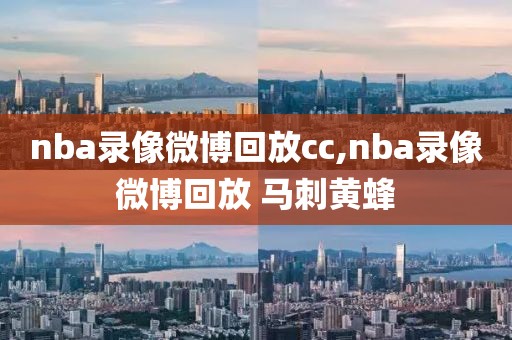 nba录像微博回放cc,nba录像微博回放 马刺黄蜂