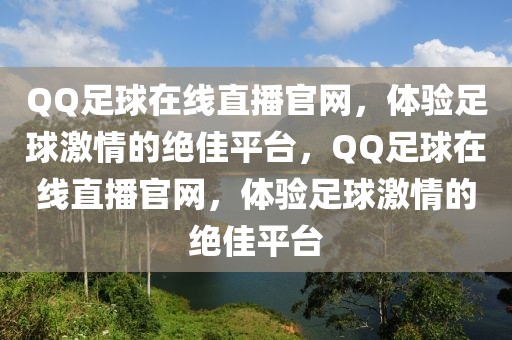 QQ足球在线直播官网，体验足球激情的绝佳平台，QQ足球在线直播官网，体验足球激情的绝佳平台