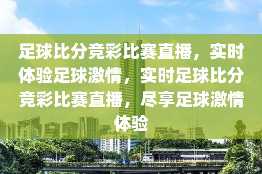 足球比分竞彩比赛直播，实时体验足球激情，实时足球比分竞彩比赛直播，尽享足球激情体验