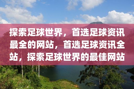 探索足球世界，首选足球资讯最全的网站，首选足球资讯全站，探索足球世界的最佳网站