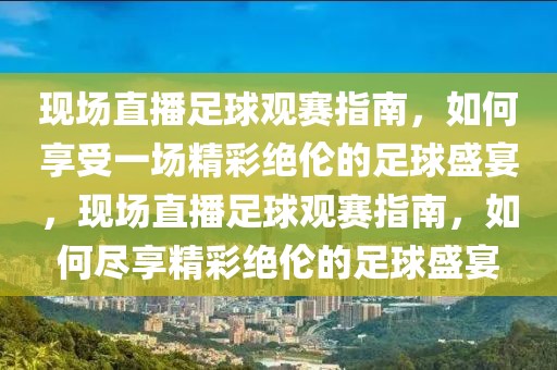 现场直播足球观赛指南，如何享受一场精彩绝伦的足球盛宴，现场直播足球观赛指南，如何尽享精彩绝伦的足球盛宴