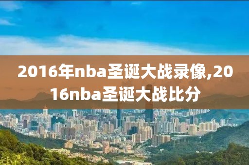 2016年nba圣诞大战录像,2016nba圣诞大战比分