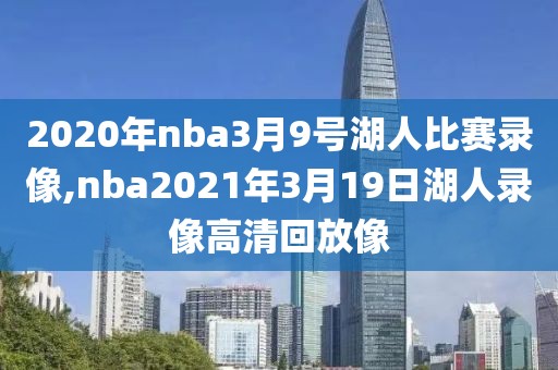 2020年nba3月9号湖人比赛录像,nba2021年3月19日湖人录像高清回放像