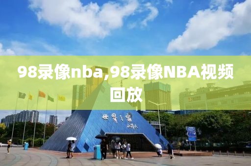 98录像nba,98录像NBA视频回放