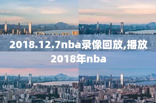 2018.12.7nba录像回放,播放2018年nba