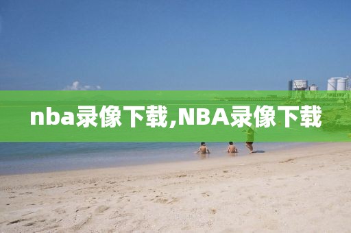 nba录像下载,NBA录像下载