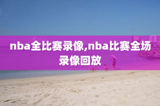 nba全比赛录像,nba比赛全场录像回放