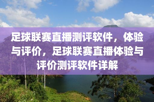 足球联赛直播测评软件，体验与评价，足球联赛直播体验与评价测评软件详解