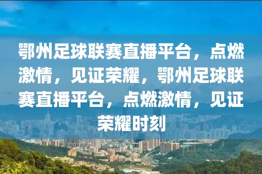 鄂州足球联赛直播平台，点燃激情，见证荣耀，鄂州足球联赛直播平台，点燃激情，见证荣耀时刻