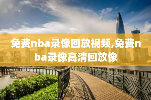 免费nba录像回放视频,免费nba录像高清回放像