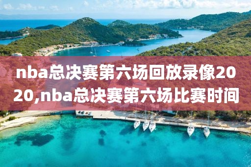 nba总决赛第六场回放录像2020,nba总决赛第六场比赛时间