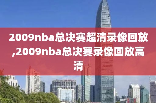 2009nba总决赛超清录像回放,2009nba总决赛录像回放高清