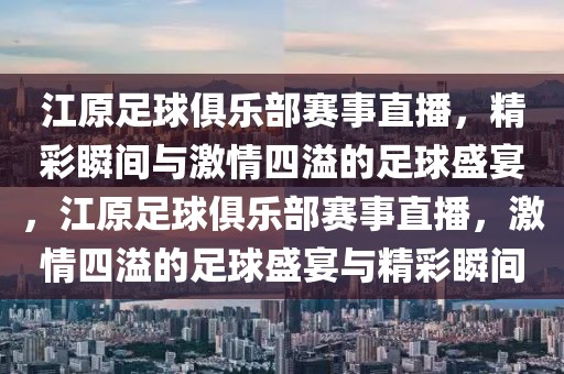 江原足球俱乐部赛事直播，精彩瞬间与激情四溢的足球盛宴，江原足球俱乐部赛事直播，激情四溢的足球盛宴与精彩瞬间