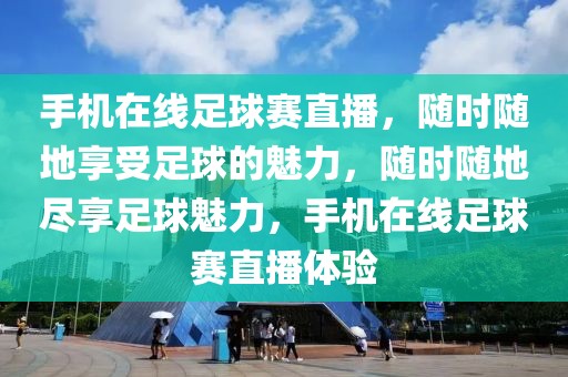 手机在线足球赛直播，随时随地享受足球的魅力，随时随地尽享足球魅力，手机在线足球赛直播体验