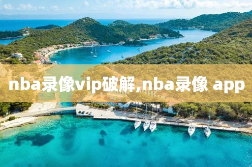 nba录像vip破解,nba录像 app