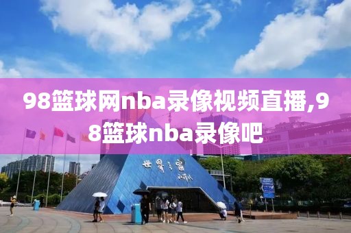 98篮球网nba录像视频直播,98篮球nba录像吧