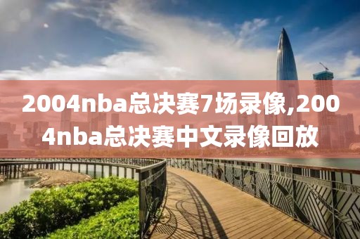 2004nba总决赛7场录像,2004nba总决赛中文录像回放